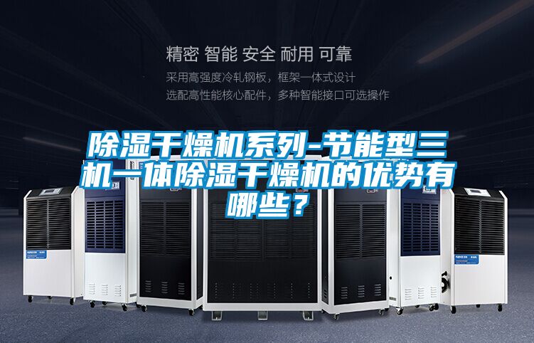 除濕干燥機系列-節能型三機一體除濕干燥機的優勢有哪些？