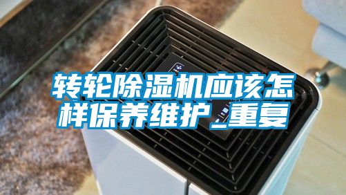 轉輪除濕機應該怎樣保養維護_重復