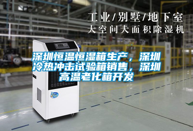 深圳恒溫恒濕箱生產，深圳冷熱沖擊試驗箱銷售，深圳高溫老化箱開發