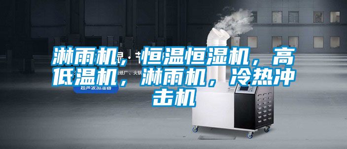 淋雨機，恒溫恒濕機，高低溫機，淋雨機，冷熱沖擊機
