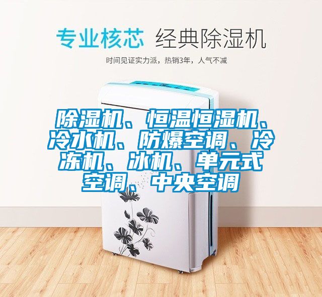 除濕機、恒溫恒濕機、冷水機、防爆空調、冷凍機、冰機、單元式空調、中央空調