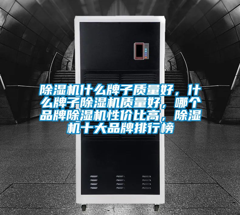 除濕機什么牌子質量好，什么牌子除濕機質量好，哪個品牌除濕機性價比高，除濕機十大品牌排行榜