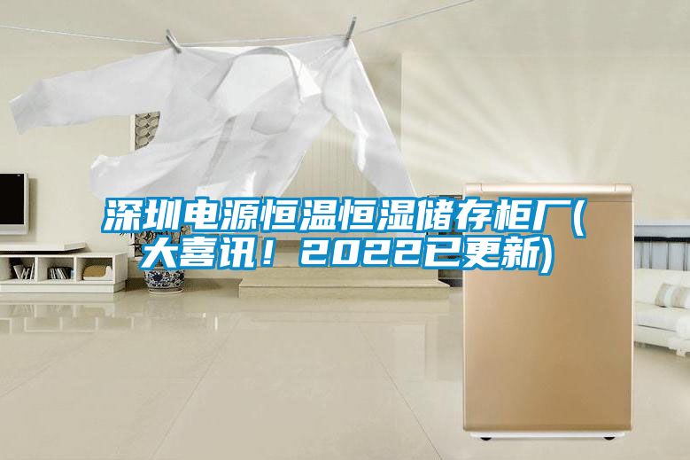 深圳電源恒溫恒濕儲存柜廠(大喜訊！2022已更新)