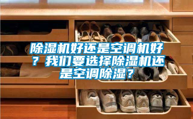 除濕機好還是空調機好？我們要選擇除濕機還是空調除濕？