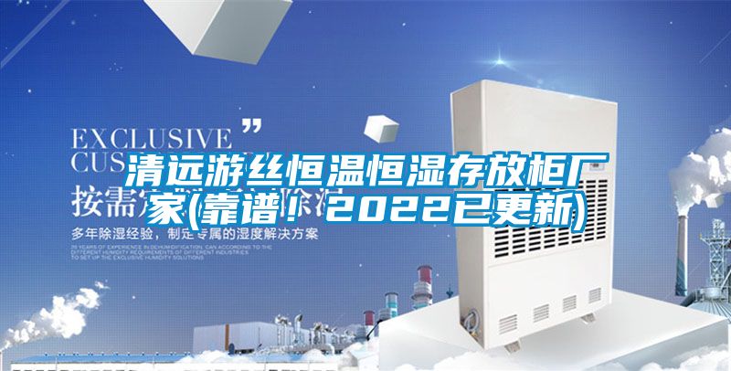 清遠游絲恒溫恒濕存放柜廠家(靠譜！2022已更新)