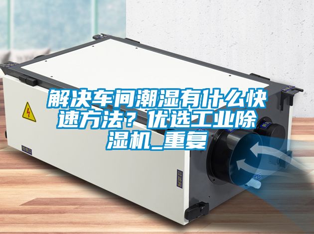 解決車間潮濕有什么快速方法？優選工業除濕機_重復