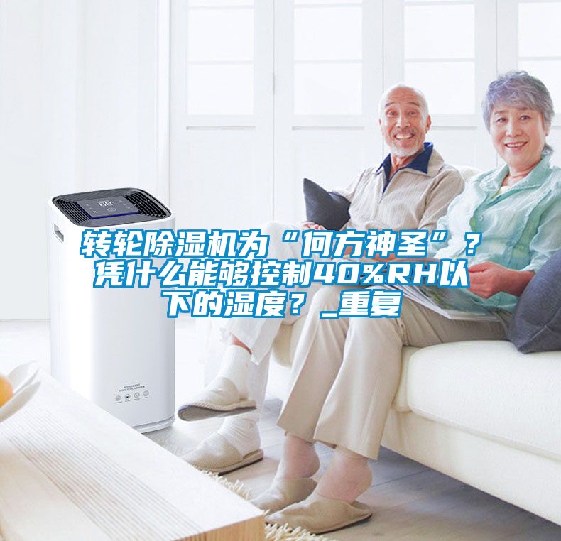 轉輪除濕機為“何方神圣”？憑什么能夠控制40%RH以下的濕度？_重復