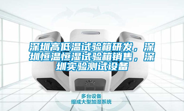 深圳高低溫試驗箱研發，深圳恒溫恒濕試驗箱銷售，深圳實驗測試設備