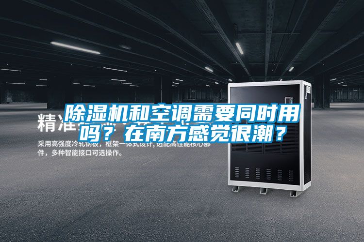 除濕機和空調需要同時用嗎？在南方感覺很潮？