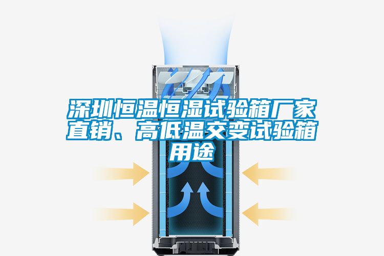 深圳恒溫恒濕試驗箱廠家直銷、高低溫交變試驗箱用途