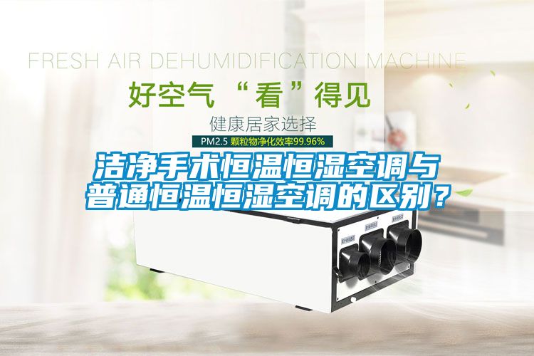 潔凈手術恒溫恒濕空調與普通恒溫恒濕空調的區別？