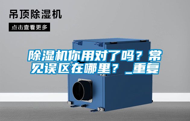除濕機你用對了嗎？常見誤區在哪里？_重復
