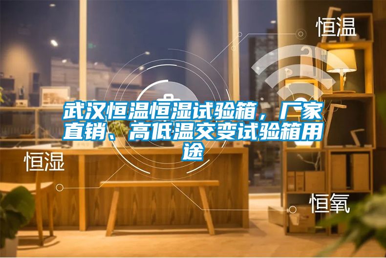 武漢恒溫恒濕試驗箱，廠家直銷、高低溫交變試驗箱用途