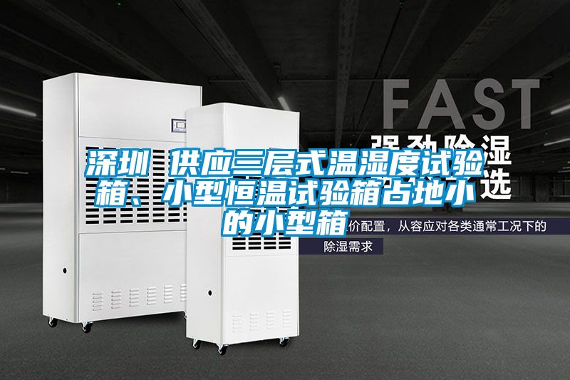深圳 供應三層式溫濕度試驗箱、小型恒溫試驗箱占地小的小型箱