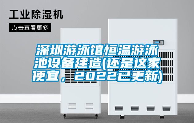 深圳游泳館恒溫游泳池設備建造(還是這家便宜，2022已更新)