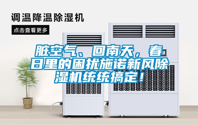 臟空氣、回南天，春日里的困擾施諾新風除濕機統統搞定！