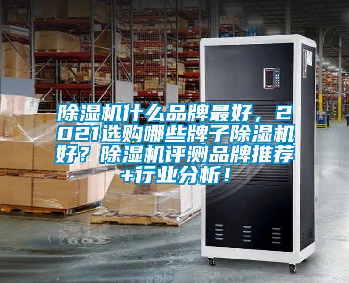 除濕機什么品牌最好，2021選購哪些牌子除濕機好？除濕機評測品牌推薦+行業分析！