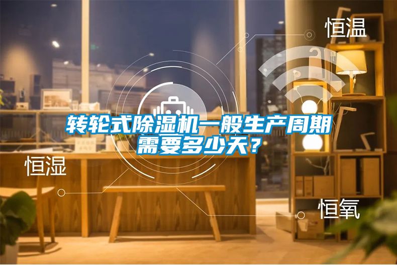 轉輪式除濕機一般生產周期需要多少天？