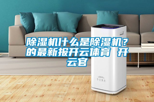 除濕機什么是除濕機？的最新報開云體育 開云官