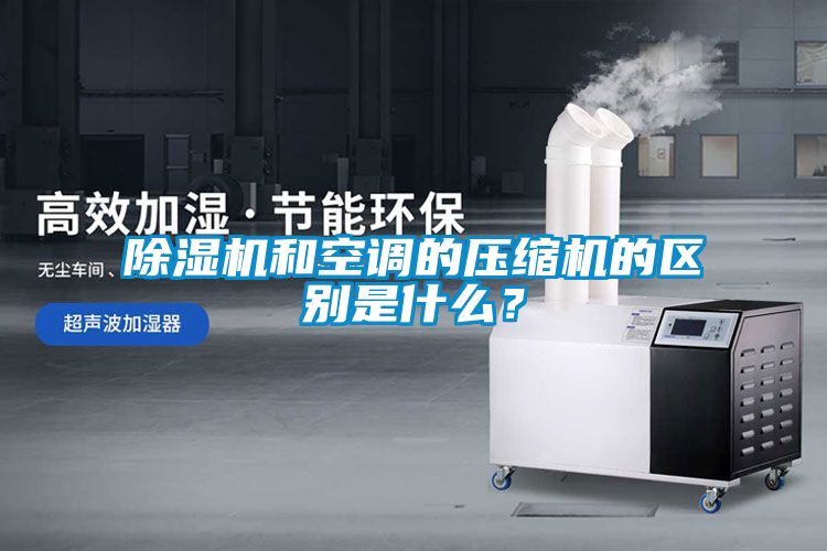除濕機和空調的壓縮機的區別是什么？