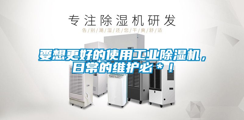 要想更好的使用工業除濕機，日常的維護必＊！