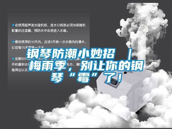 鋼琴防潮小妙招 ｜ 梅雨季，別讓你的鋼琴“霉”了！