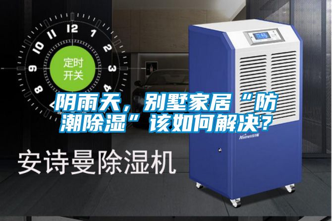 陰雨天，別墅家居“防潮除濕”該如何解決？