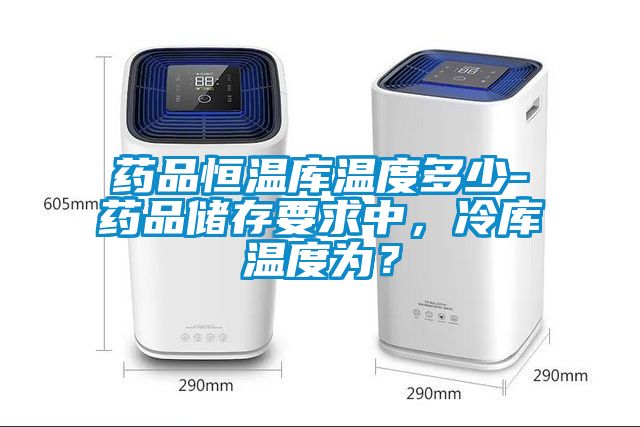 藥品恒溫庫溫度多少-藥品儲存要求中，冷庫溫度為？