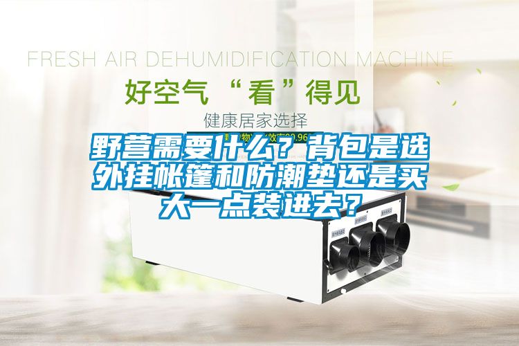 野營需要什么？背包是選外掛帳篷和防潮墊還是買大一點裝進去？