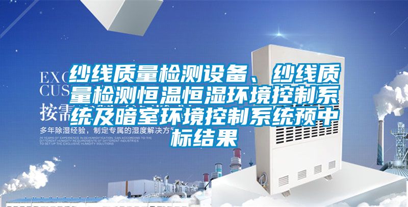 紗線質量檢測設備、紗線質量檢測恒溫恒濕環境控制系統及暗室環境控制系統預中標結果