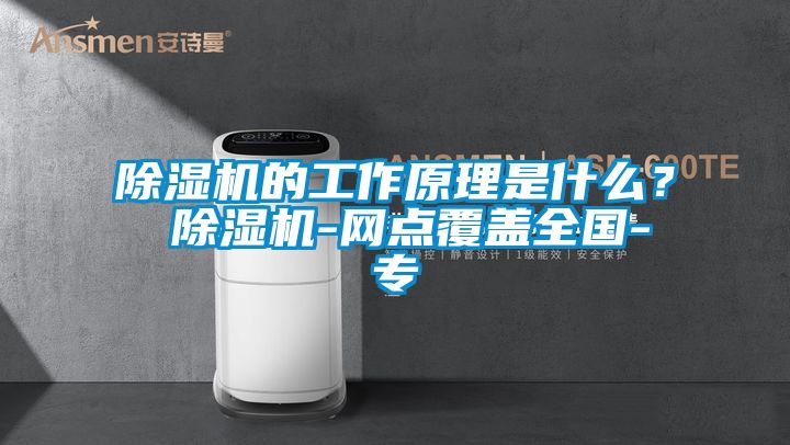 除濕機的工作原理是什么？ 除濕機-網點覆蓋全國-專