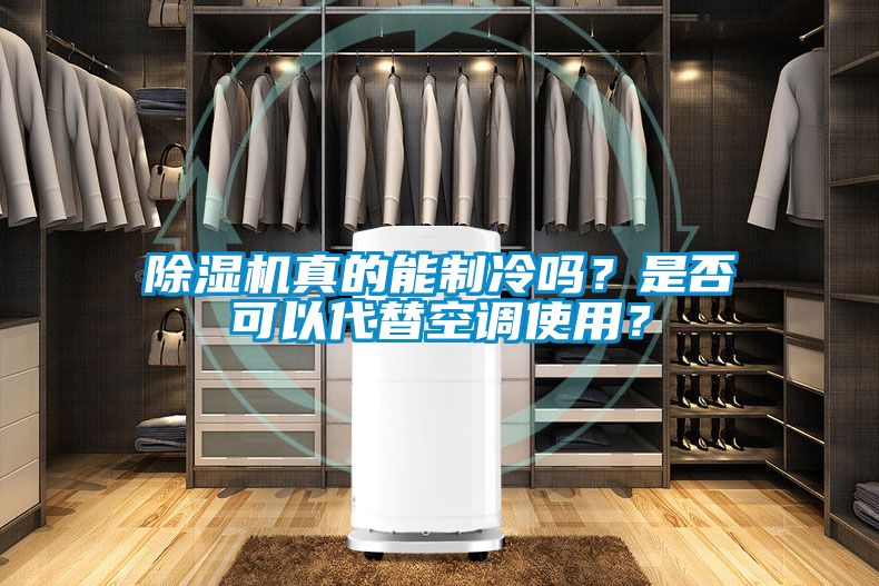 除濕機真的能制冷嗎？是否可以代替空調使用？