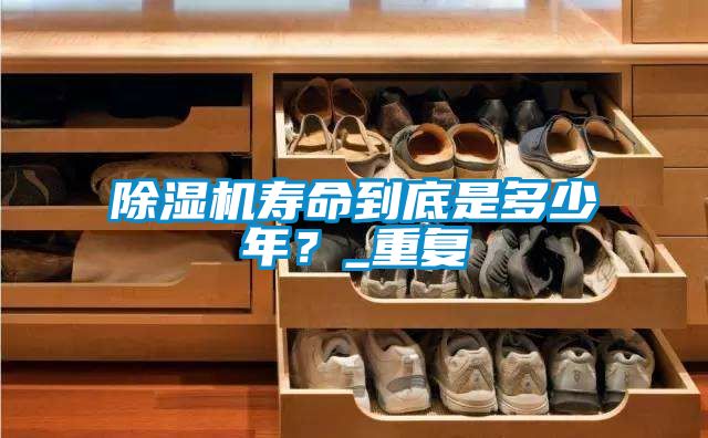 除濕機壽命到底是多少年？_重復