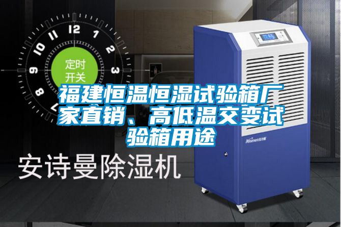 福建恒溫恒濕試驗箱廠家直銷、高低溫交變試驗箱用途