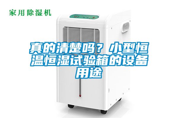 真的清楚嗎？小型恒溫恒濕試驗箱的設備用途