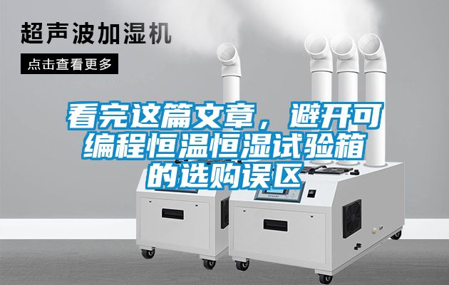 看完這篇文章，避開可編程恒溫恒濕試驗箱的選購誤區