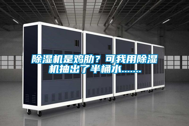 除濕機是雞肋？可我用除濕機抽出了半桶水.......