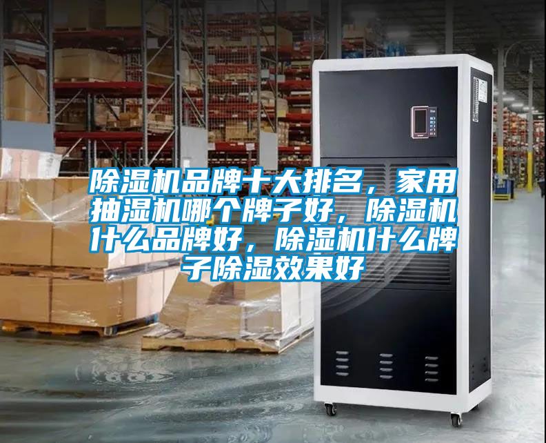 除濕機品牌十大排名，家用抽濕機哪個牌子好，除濕機什么品牌好，除濕機什么牌子除濕效果好