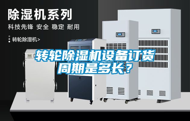 轉輪除濕機設備訂貨周期是多長？