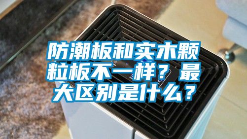 防潮板和實木顆粒板不一樣？最大區別是什么？