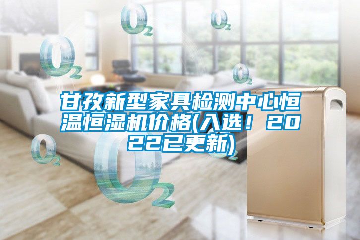 甘孜新型家具檢測中心恒溫恒濕機價格(入選！2022已更新)