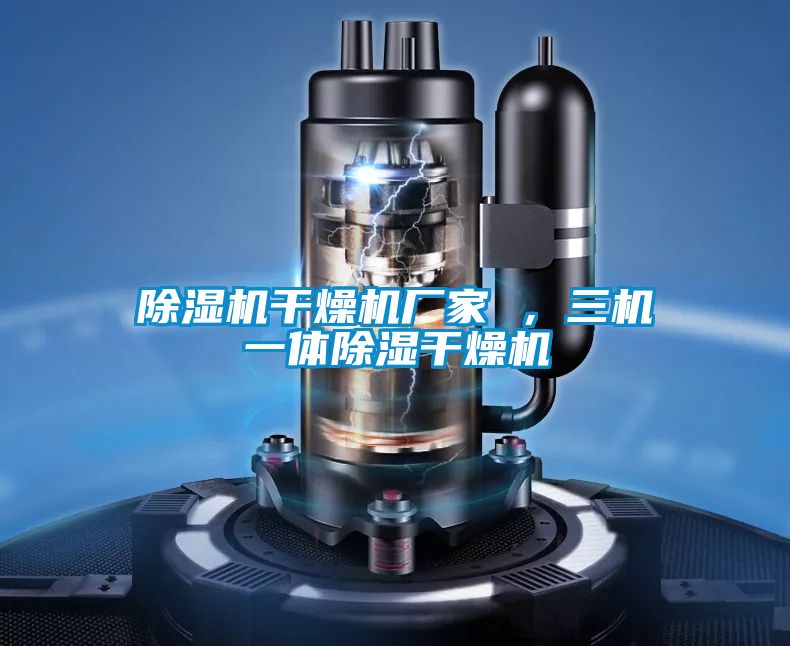 除濕機干燥機廠家 ，三機一體除濕干燥機