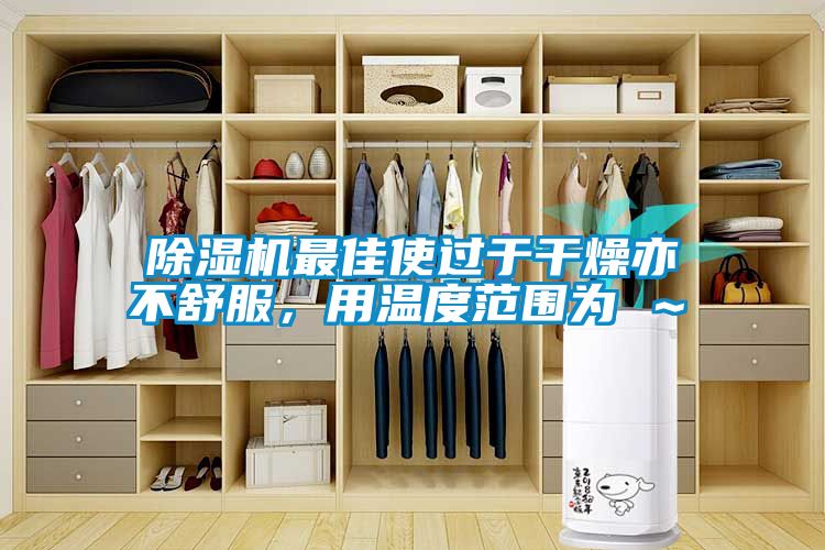 除濕機最佳使過于干燥亦不舒服，用溫度范圍為℃～℃