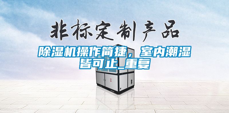 除濕機操作簡捷，室內潮濕皆可止_重復