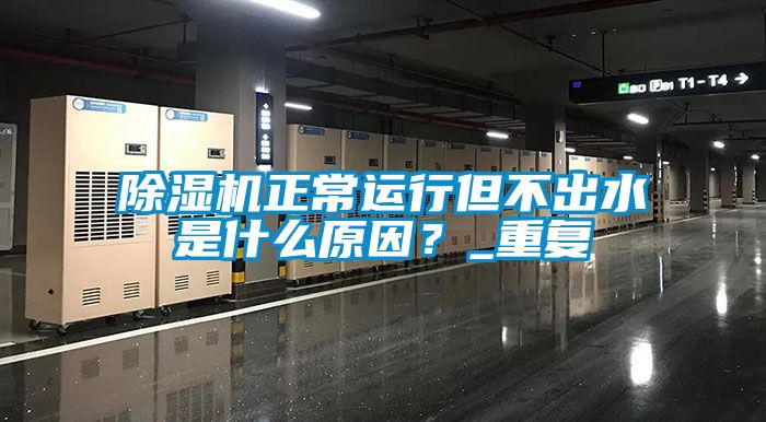 除濕機正常運行但不出水是什么原因？_重復
