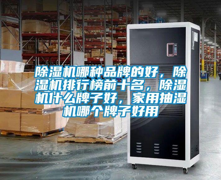 除濕機哪種品牌的好，除濕機排行榜前十名，除濕機什么牌子好，家用抽濕機哪個牌子好用