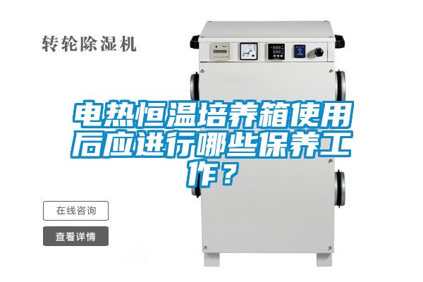 電熱恒溫培養箱使用后應進行哪些保養工作？