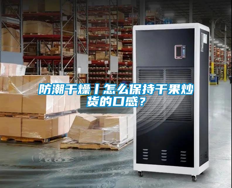 防潮干燥丨怎么保持干果炒貨的口感？