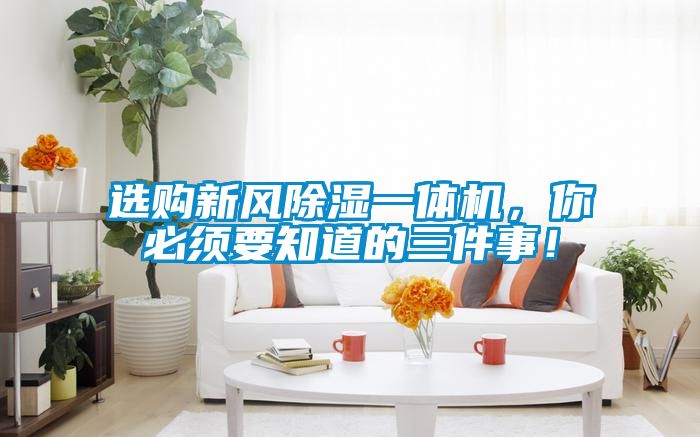 選購新風除濕一體機，你必須要知道的三件事！
