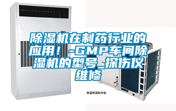 除濕機在制藥行業的應用！-GMP車間除濕機的型號_探傷儀維修